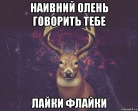 наивний олень говорить тебе лайки флайки