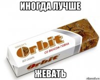 иногда лучше жевать