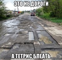 это не дороги а тетрис блеать