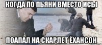 когда по пьяни вместо исы поапал на скарлет ёхансон