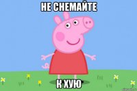 не снемайте к хую