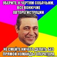 уберите, к чертям собачьим, все вонючие авторегистрации не смейте ничего делать без прямой команды оператора