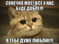 сонечко моє! все у нас буде добре!!! я тебе дуже люблю!!!