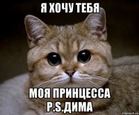 я хочу тебя моя принцесса p.s.дима