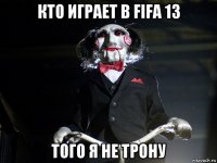 кто играет в fifa 13 того я не трону