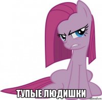  тупые людишки