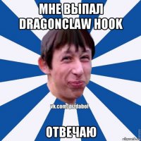 мне выпал dragonclaw hook отвечаю