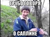 грубо говоря о саплине