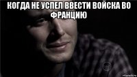 когда не успел ввести войска во францию 