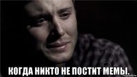  когда никто не постит мемы.