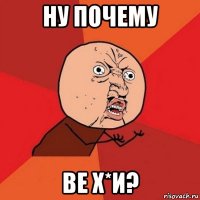 ну почему ве х*и?