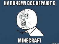 ну почему все играют в minecraft