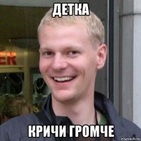 детка кричи громче