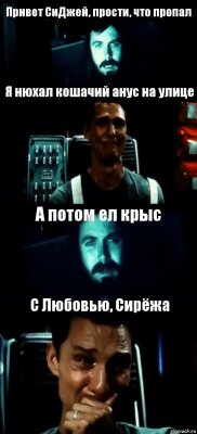 Привет СиДжей, прости, что пропал Я нюхал кошачий анус на улице А потом ел крыс С Любовью, Сирёжа