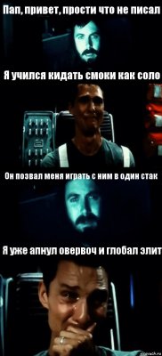 Пап, привет, прости что не писал Я учился кидать смоки как соло Он позвал меня играть с ним в один стак Я уже апнул овервоч и глобал элит