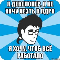 я девелопер, я не хочу лезть в ядро я хочу, чтоб всё работало