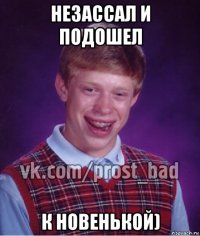 незассал и подошел к новенькой)