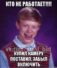 кто не работает!!!! купил камеру поставил, забыл включить