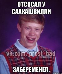 отсосал у саакашвилли забеременел.