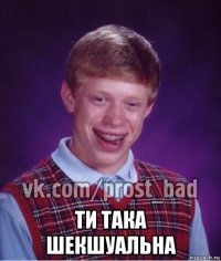  ти така шекшуальна