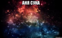 аня сука 