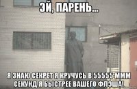  я знаю секрет я кручусь в 55555 ммм секунд я быстрее вашего флэша!