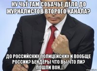 ну чьё там собачье дело до журналистов второго канала? до российских полицейских и вообще россии? бендеры что вы что ли? пошли вон.