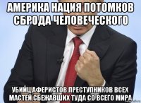 америка нация потомков сброда человеческого убийц.аферистов.преступников всех мастей.сбежавших туда со всего мира