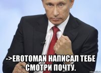  ->erotoman написал тебе смотри почту.