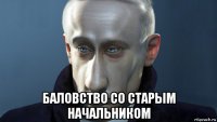  баловство со старым начальником