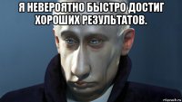 я невероятно быстро достиг хороших результатов. 