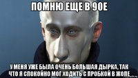 помню еще в 90е у меня уже была очень большая дырка, так что я спокойно мог ходить с пробкой в жопе