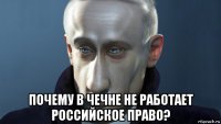  почему в чечне не работает российское право?