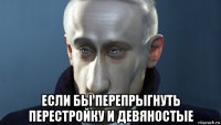  если бы перепрыгнуть перестройку и девяностые