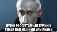  путин рассеется как темный туман под нашими улыбками