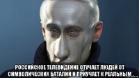  российское телевидение отучает людей от символических баталий и приучает к реальным