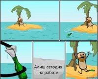 Алиш сегодня на работе