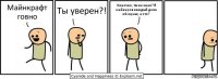 Майнкрафт говно Ты уверен?! Конечно, ты не знал? Я майнеров каждый день обсираю, а что?