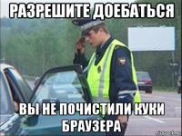 разрешите доебаться вы не почистили куки браузера