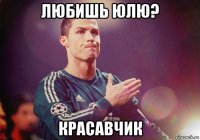 любишь юлю? красавчик