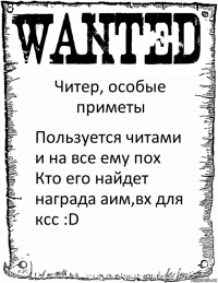 Читер, особые приметы Пользуется читами и на все ему пох
Кто его найдет награда аим,вх для ксс :D