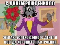 с дннем рождения)))) желаю успехов, много денег и всегда хорошего настроения