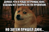 думал, что в рейде устроишь хаос, будешь всё творить не по правилам, но затем пришёл дюк...