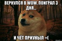 вернулся в wow, поиграл 3 дня... и чёт приуныл =(