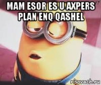 mam esor es u axpers plan enq qashel 