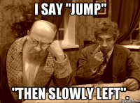 i say "jump" "then slowly left".