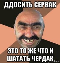 ддосить сервак это то же что и шатать чердак
