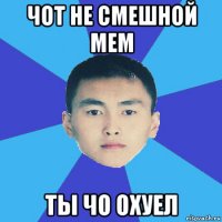 чот не смешной мем ты чо охуел