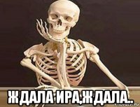  ждала ира,ждала..