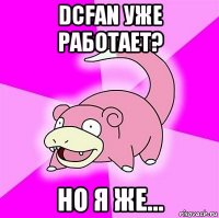 dcfan уже работает? но я же...